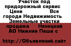 Участок под придорожный сервис › Цена ­ 2 700 000 - Все города Недвижимость » Земельные участки продажа   . Ненецкий АО,Нижняя Пеша с.